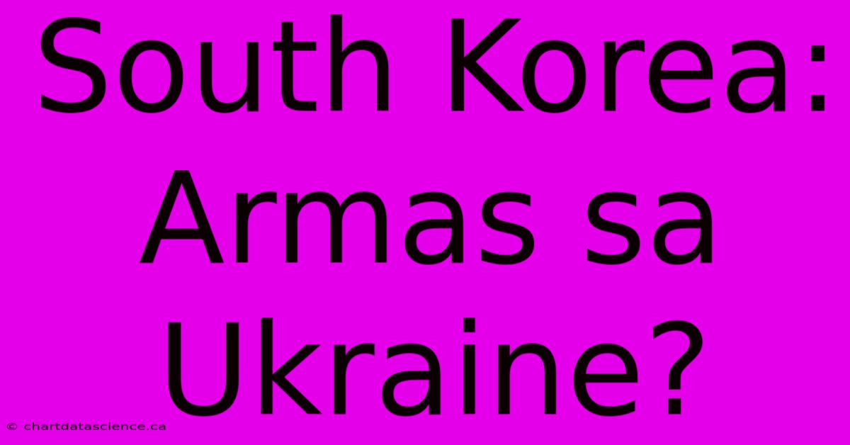 South Korea: Armas Sa Ukraine?