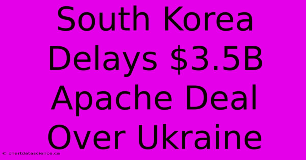 South Korea Delays $3.5B Apache Deal Over Ukraine 