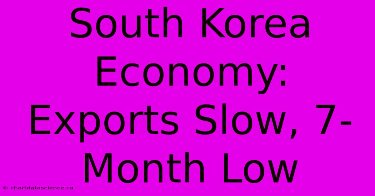 South Korea Economy: Exports Slow, 7-Month Low 