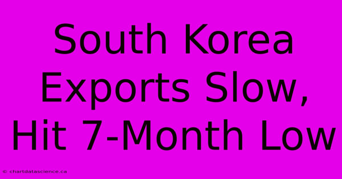 South Korea Exports Slow, Hit 7-Month Low