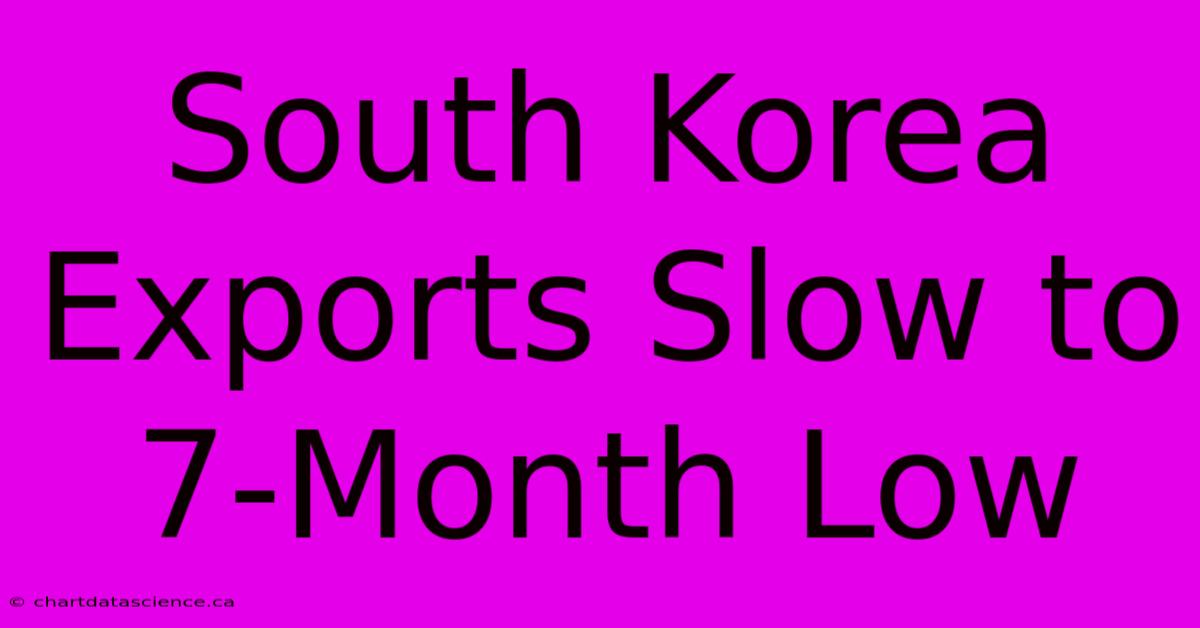 South Korea Exports Slow To 7-Month Low