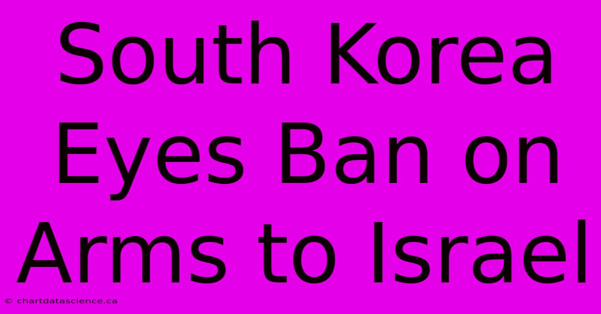 South Korea Eyes Ban On Arms To Israel