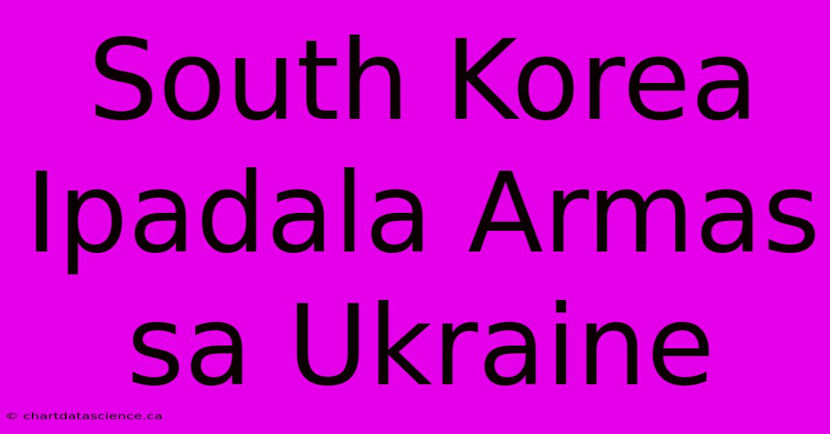 South Korea Ipadala Armas Sa Ukraine