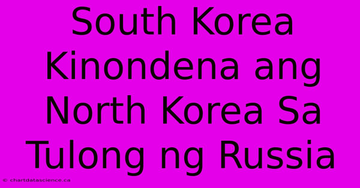 South Korea Kinondena Ang North Korea Sa Tulong Ng Russia 