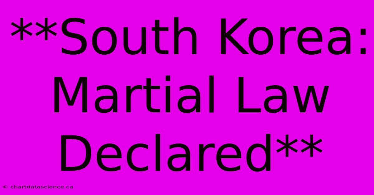 **South Korea: Martial Law Declared**