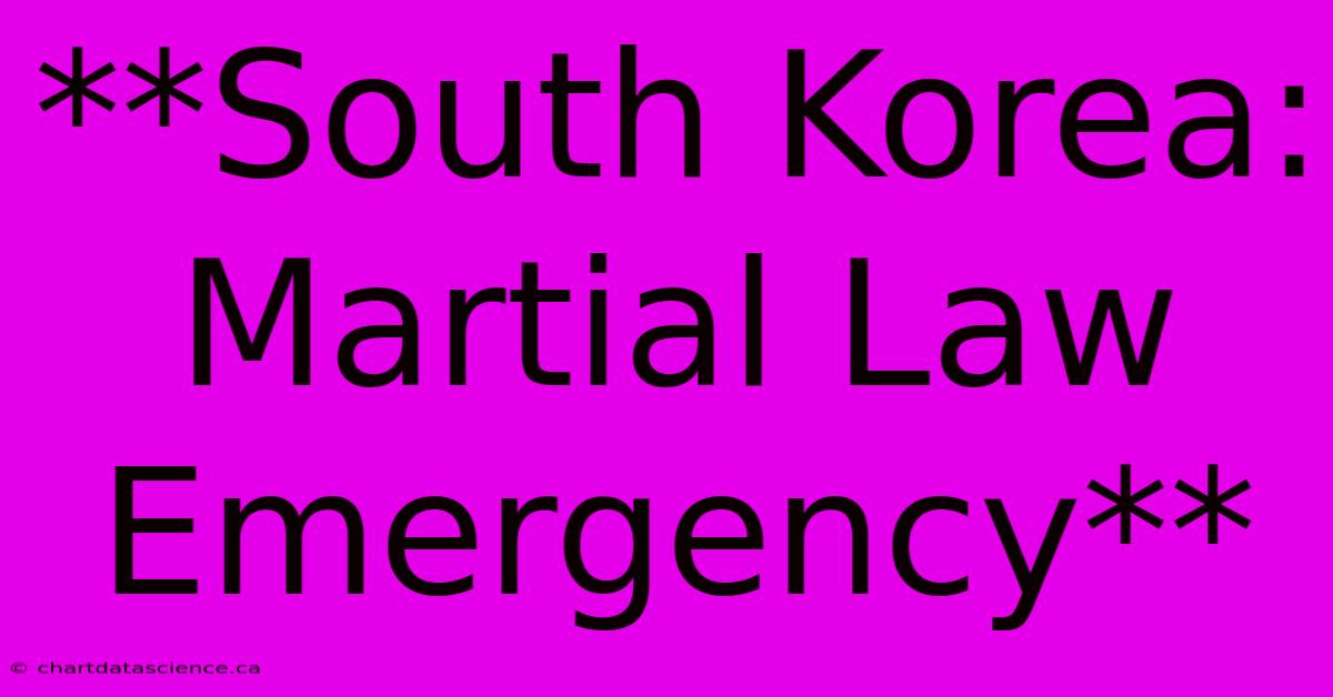 **South Korea: Martial Law Emergency**