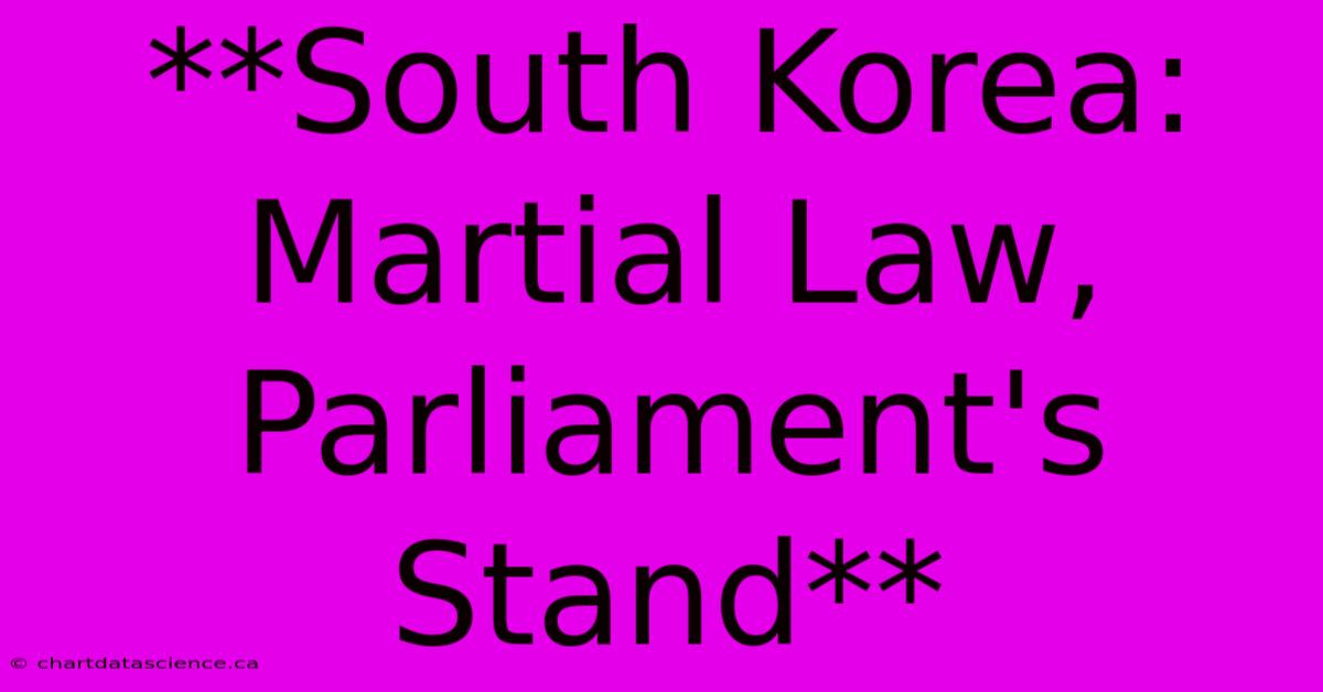 **South Korea: Martial Law, Parliament's Stand**