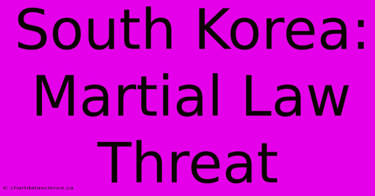 South Korea: Martial Law Threat