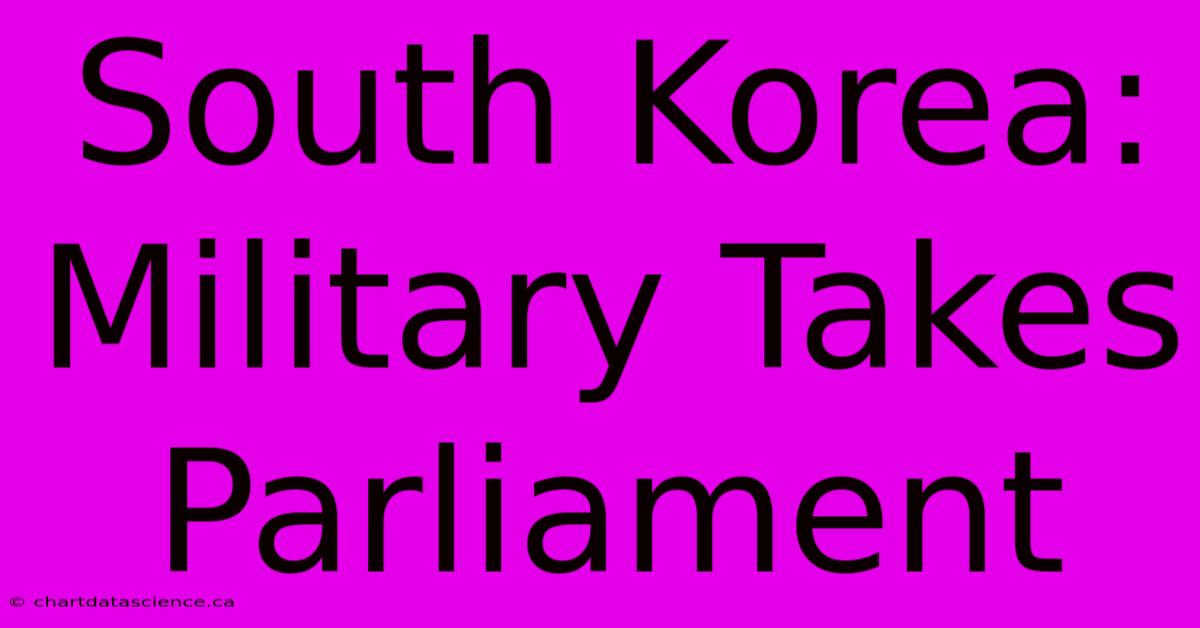 South Korea: Military Takes Parliament