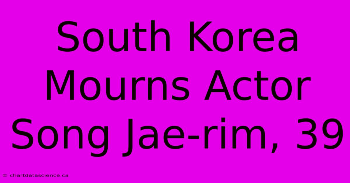 South Korea Mourns Actor Song Jae-rim, 39 