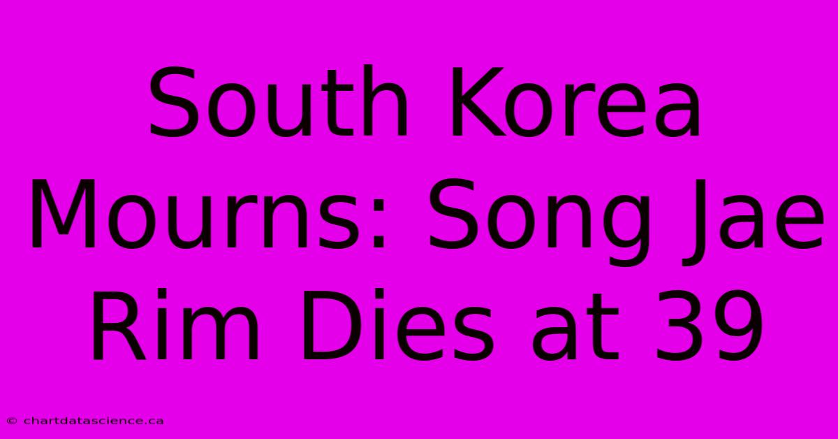 South Korea Mourns: Song Jae Rim Dies At 39