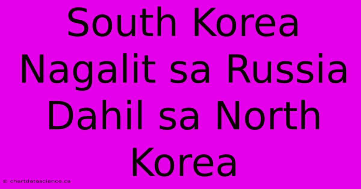 South Korea Nagalit Sa Russia Dahil Sa North Korea