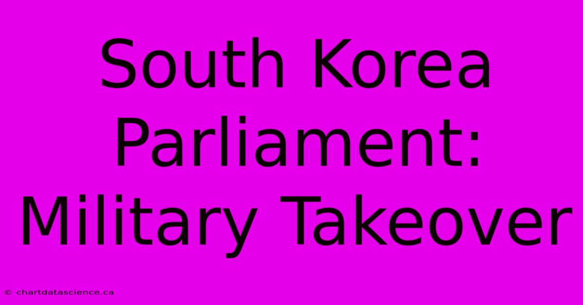 South Korea Parliament: Military Takeover