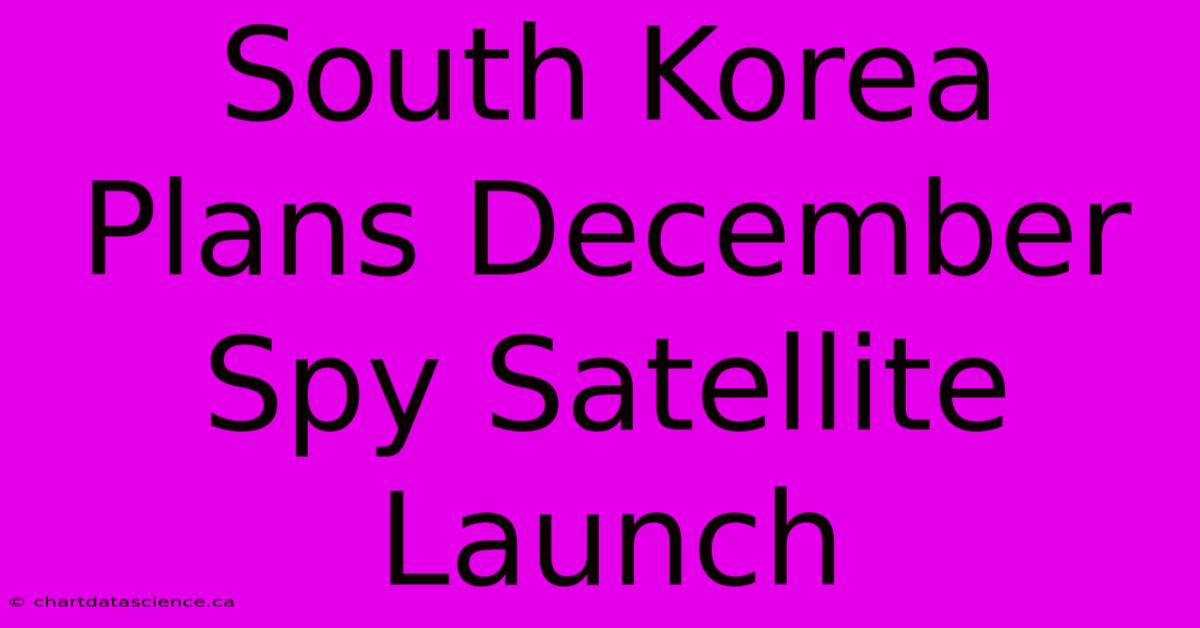 South Korea Plans December Spy Satellite Launch