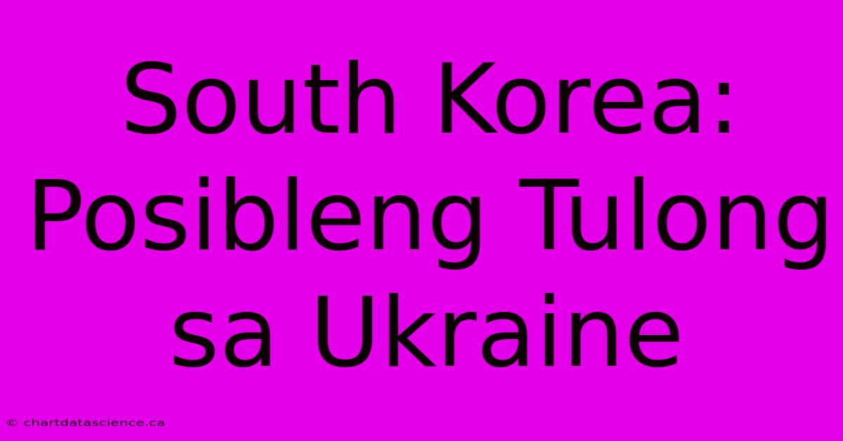 South Korea: Posibleng Tulong Sa Ukraine