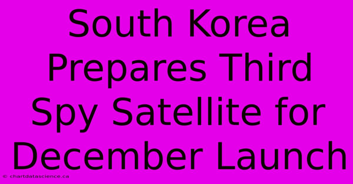 South Korea Prepares Third Spy Satellite For December Launch