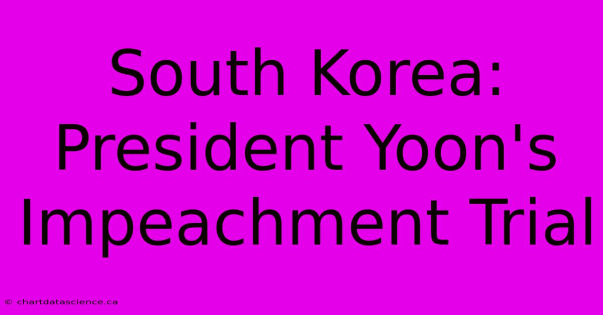 South Korea: President Yoon's Impeachment Trial