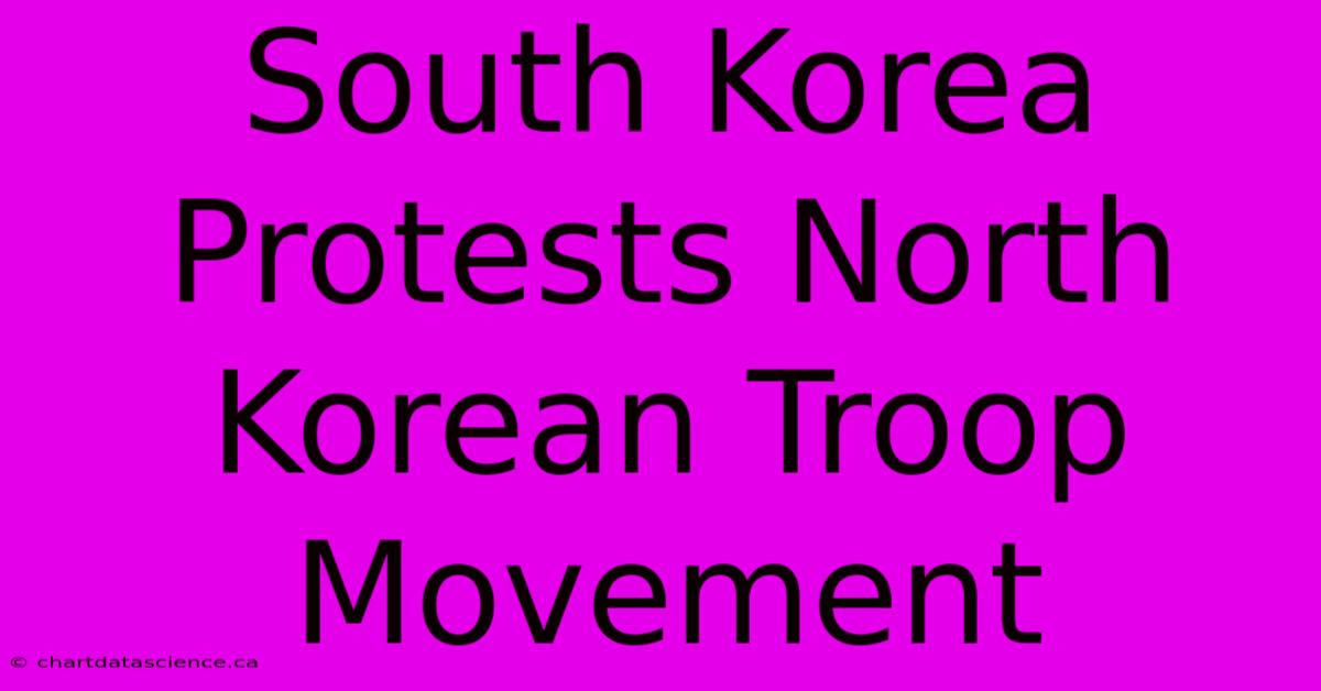 South Korea Protests North Korean Troop Movement