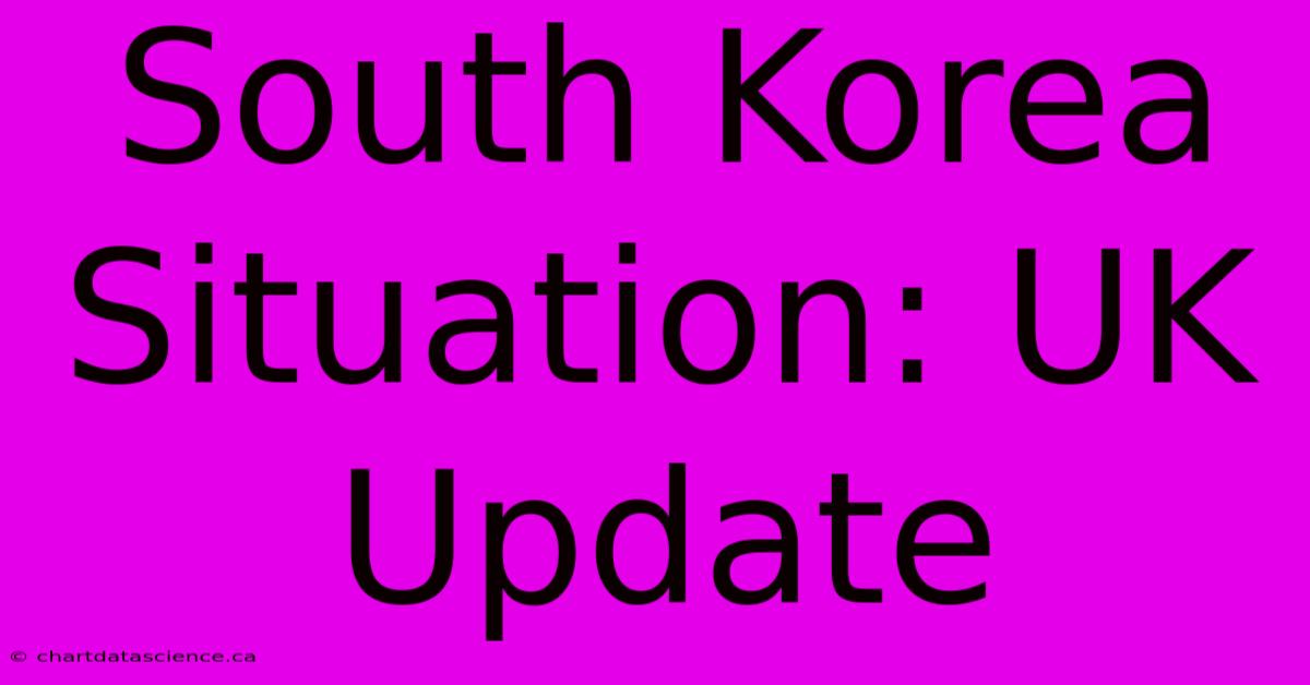 South Korea Situation: UK Update