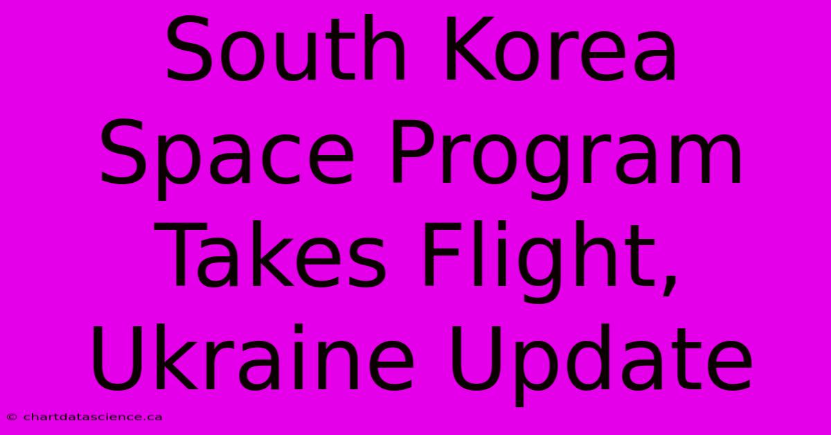 South Korea Space Program Takes Flight, Ukraine Update