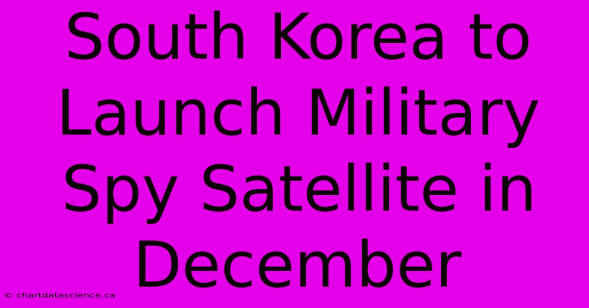 South Korea To Launch Military Spy Satellite In December