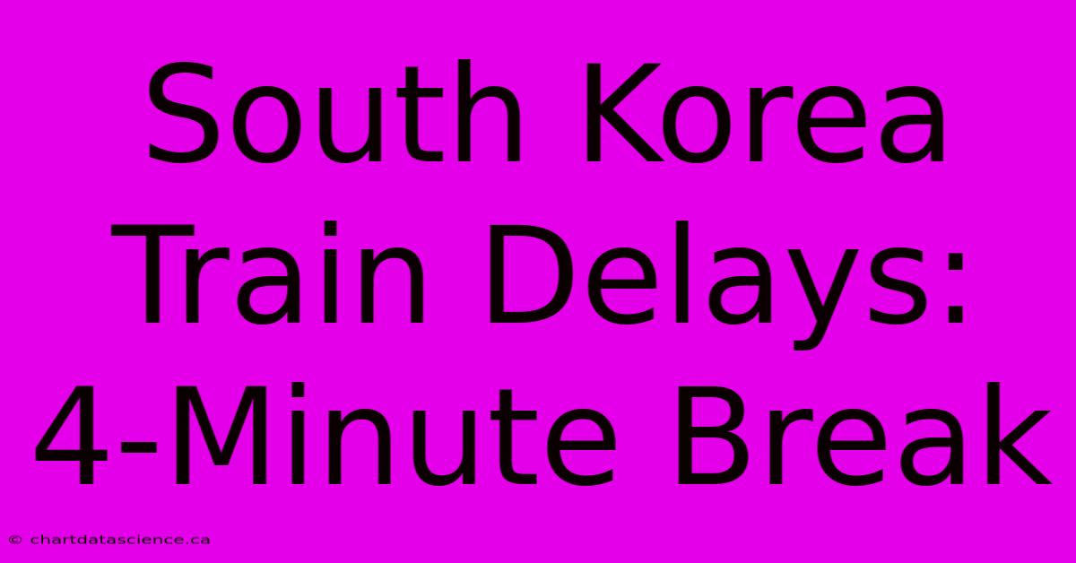 South Korea Train Delays: 4-Minute Break