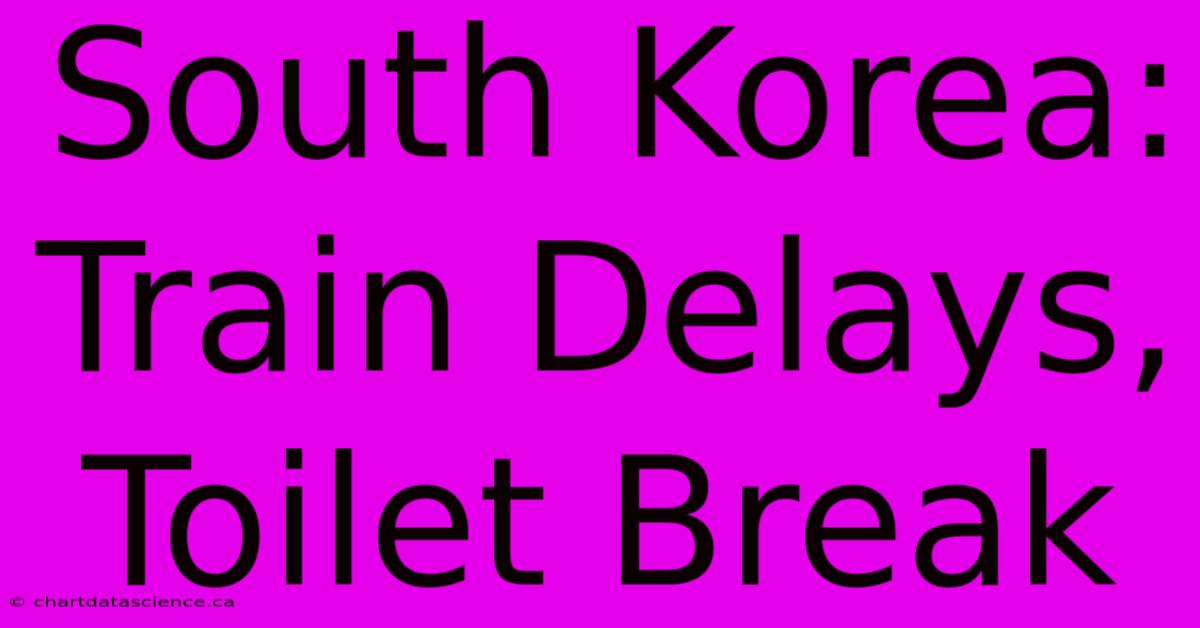 South Korea: Train Delays, Toilet Break