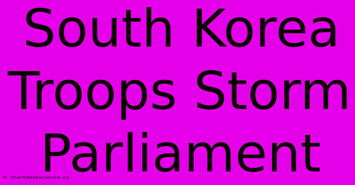 South Korea Troops Storm Parliament