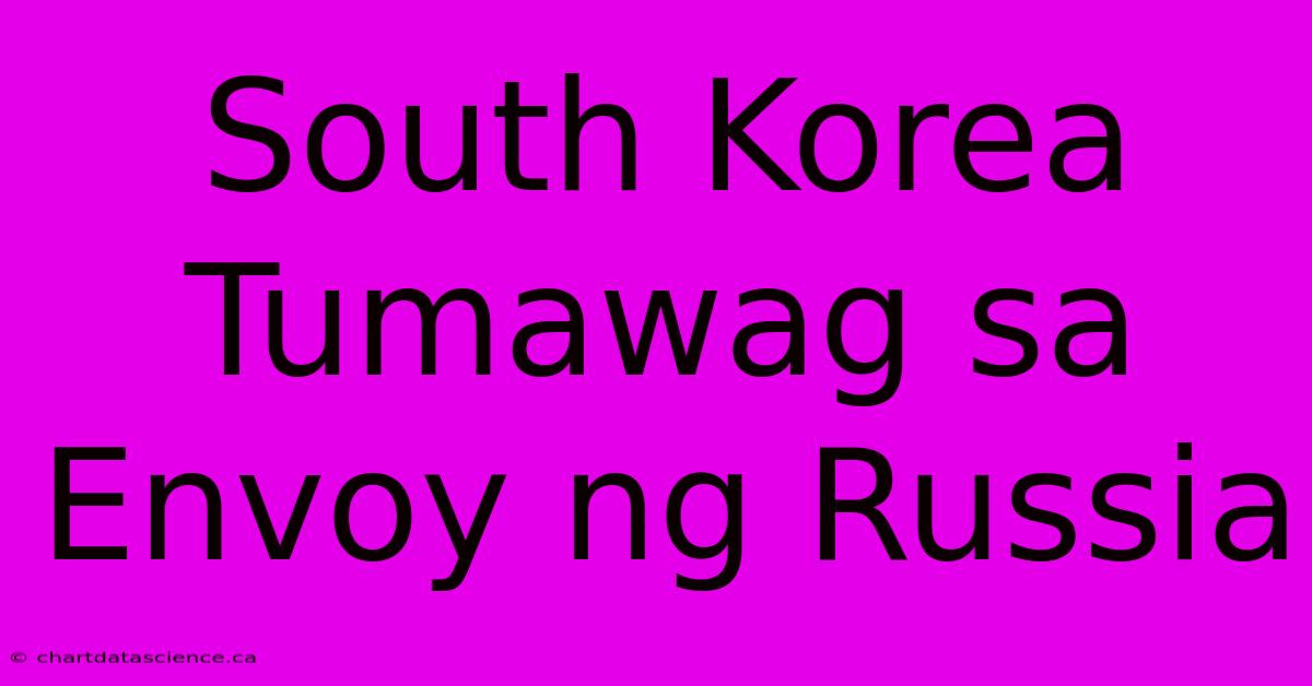 South Korea Tumawag Sa Envoy Ng Russia