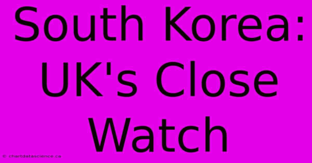 South Korea: UK's Close Watch