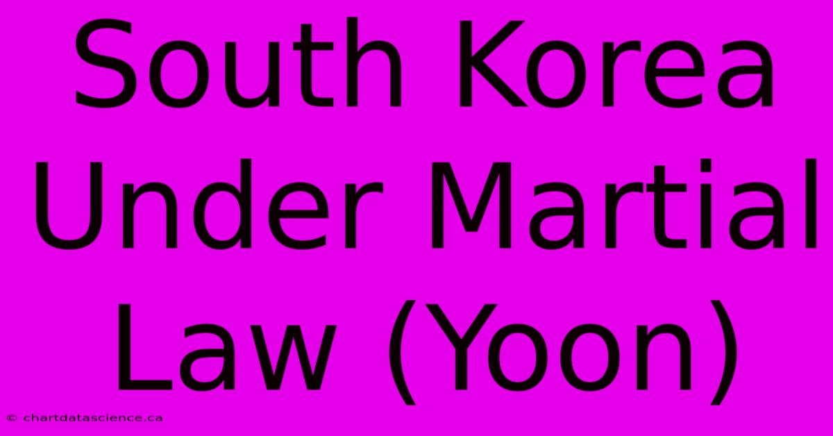 South Korea Under Martial Law (Yoon)