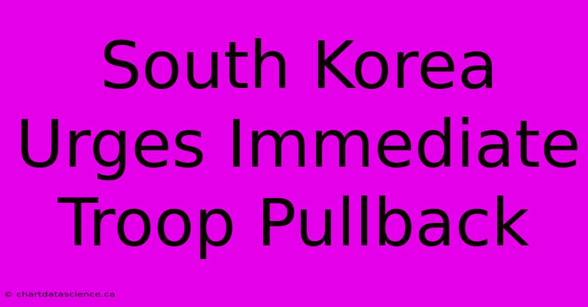 South Korea Urges Immediate Troop Pullback