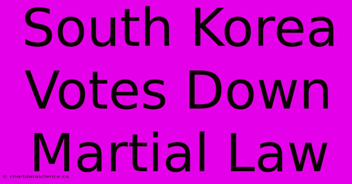 South Korea Votes Down Martial Law