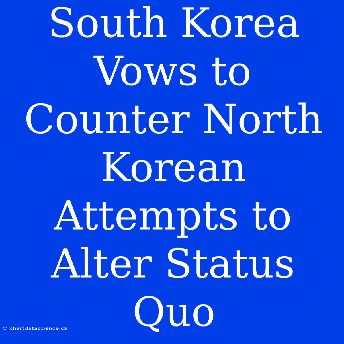 South Korea Vows To Counter North Korean Attempts To Alter Status Quo