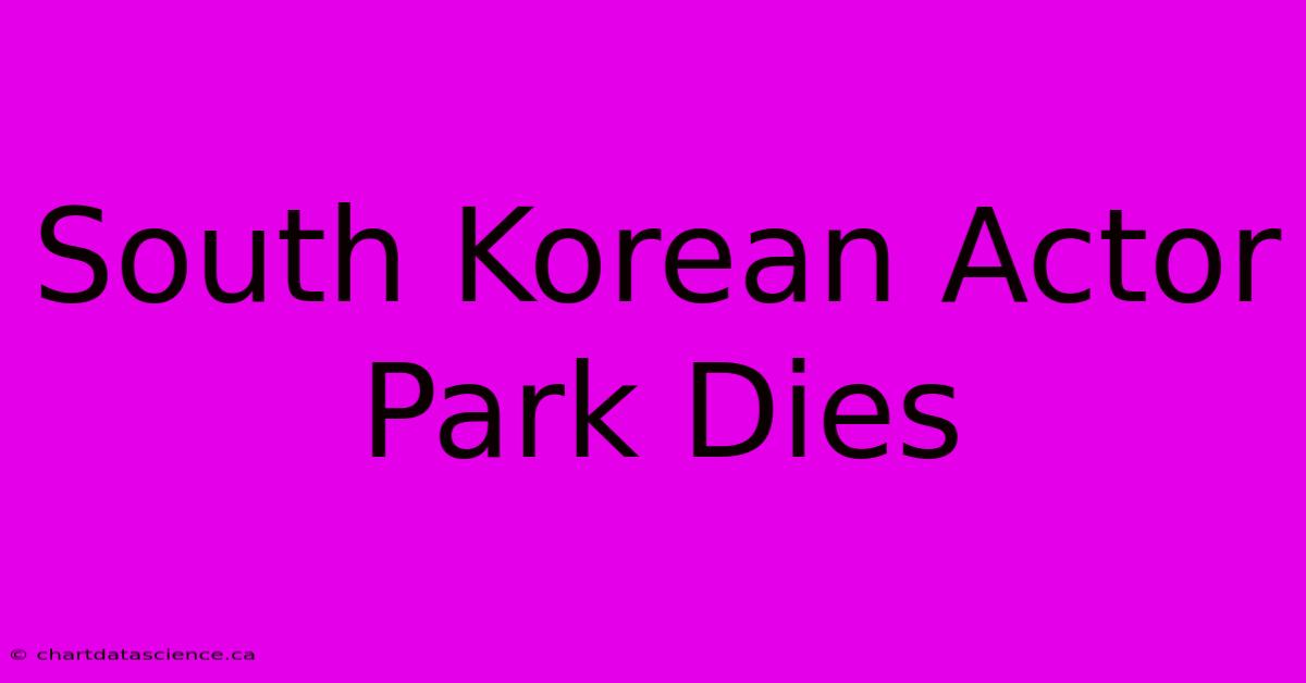 South Korean Actor Park Dies