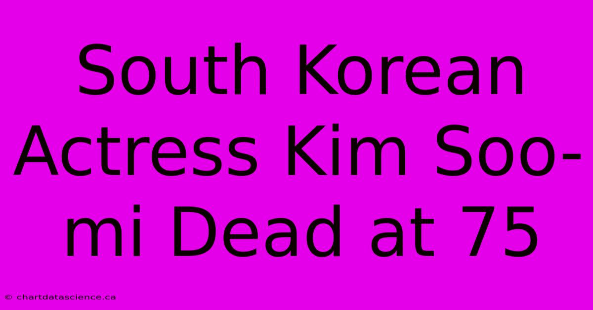 South Korean Actress Kim Soo-mi Dead At 75