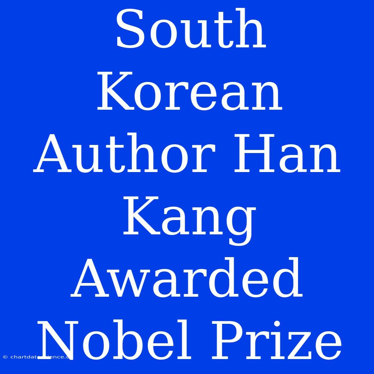 South Korean Author Han Kang Awarded Nobel Prize