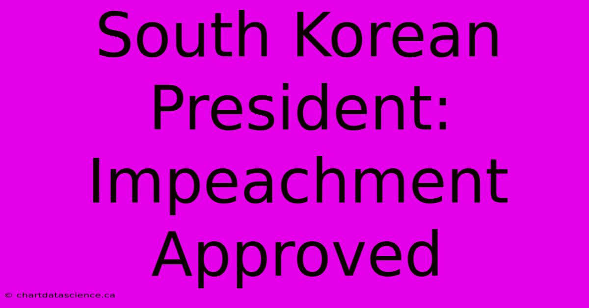 South Korean President: Impeachment Approved