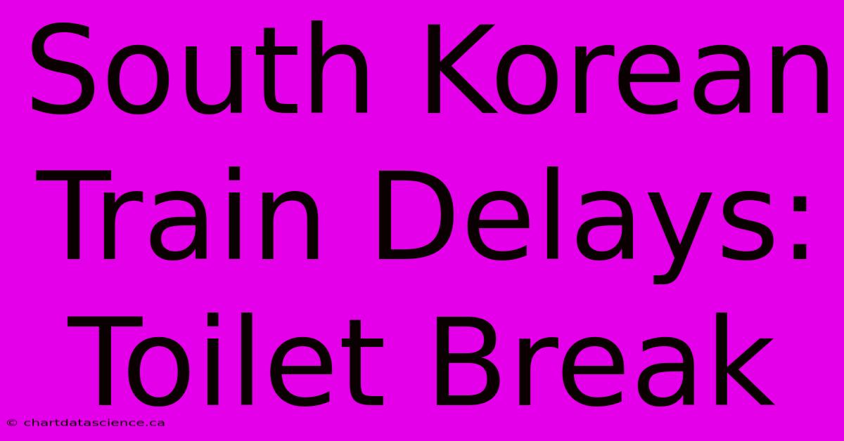 South Korean Train Delays: Toilet Break