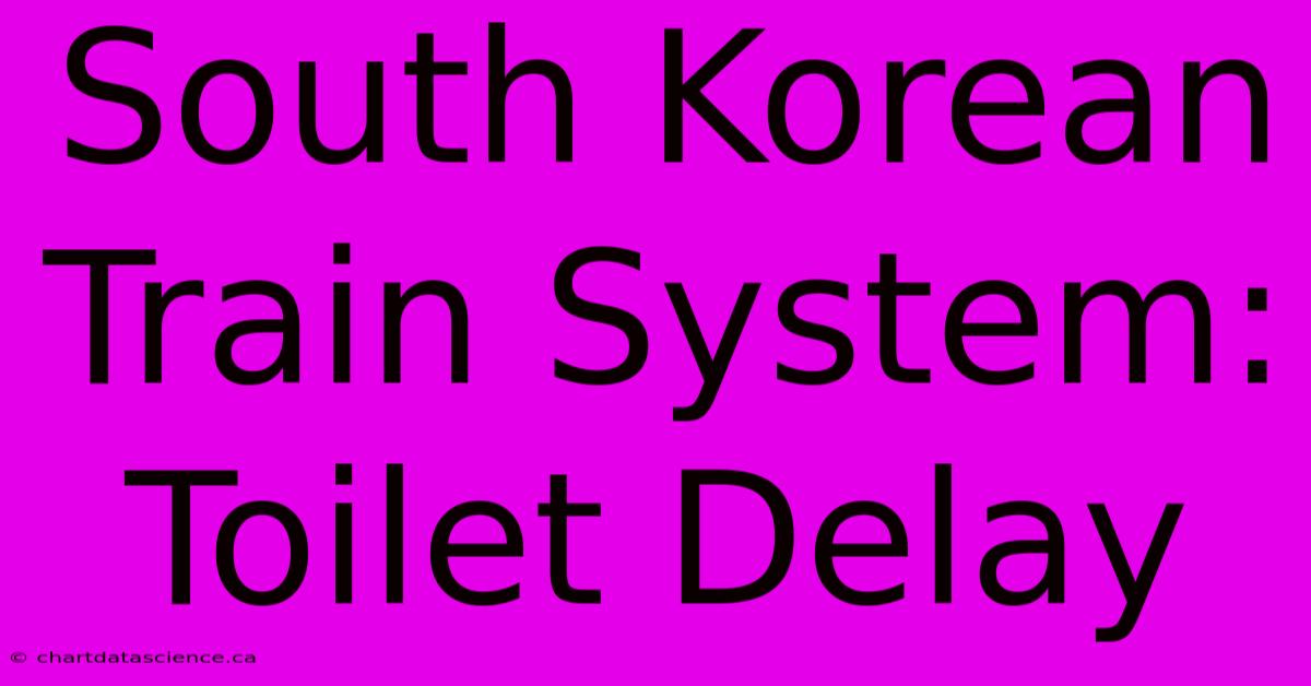 South Korean Train System: Toilet Delay