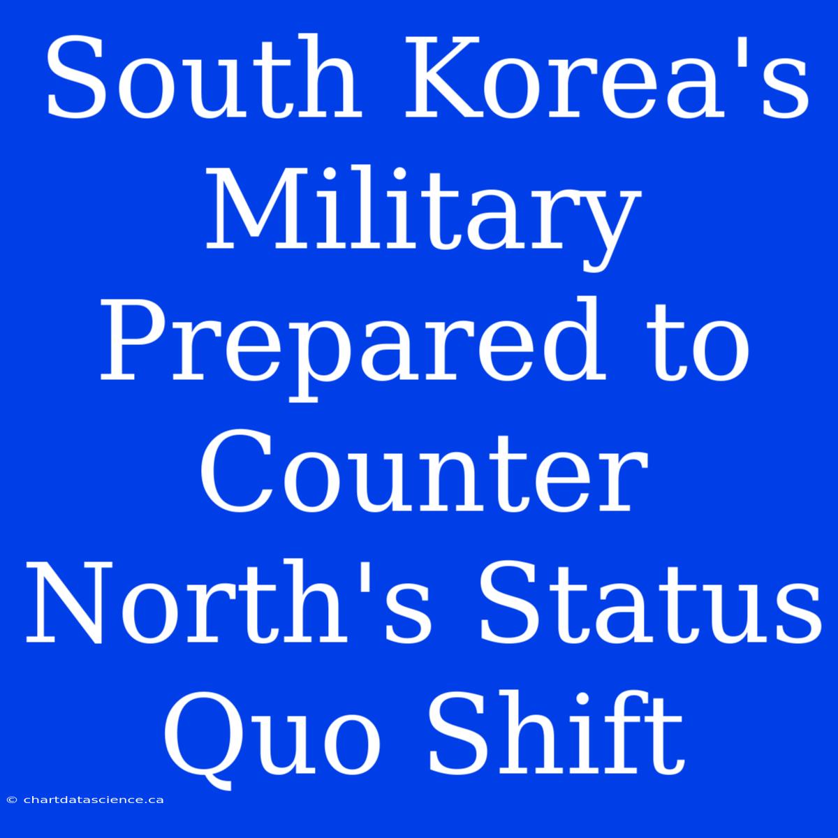 South Korea's Military Prepared To Counter North's Status Quo Shift