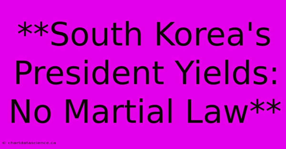 **South Korea's President Yields: No Martial Law**