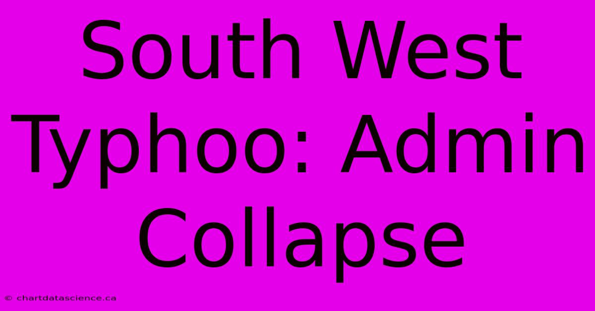 South West Typhoo: Admin Collapse