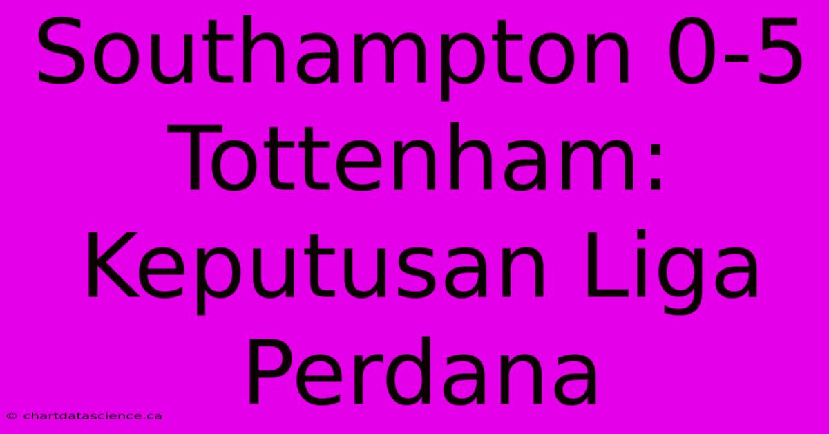 Southampton 0-5 Tottenham: Keputusan Liga Perdana