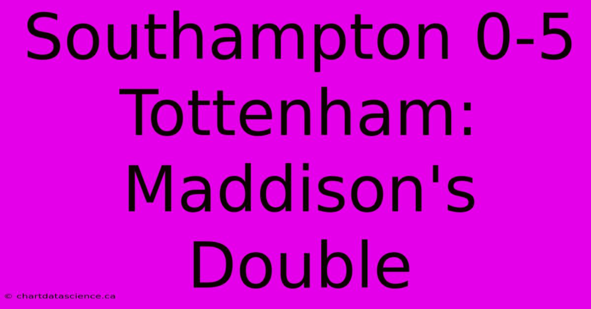 Southampton 0-5 Tottenham: Maddison's Double