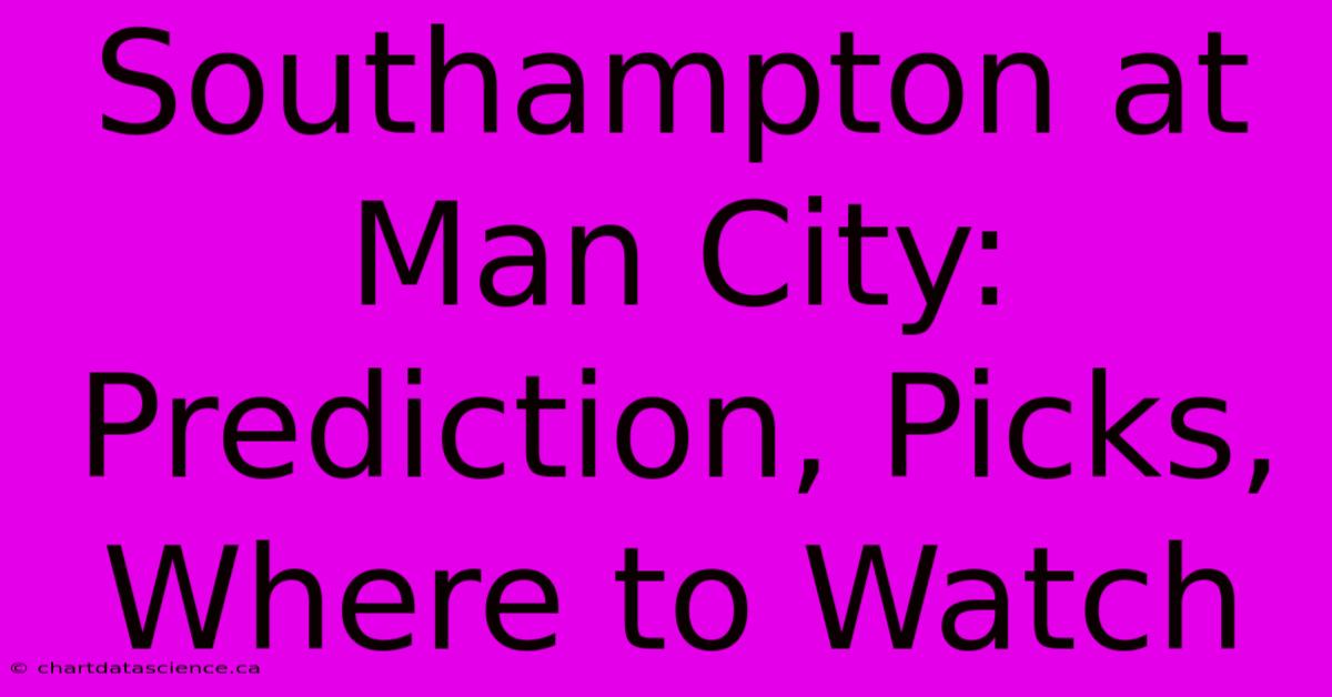 Southampton At Man City: Prediction, Picks, Where To Watch 