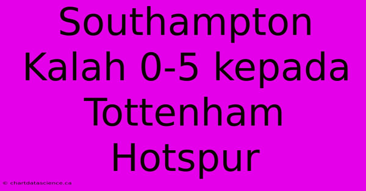 Southampton Kalah 0-5 Kepada Tottenham Hotspur