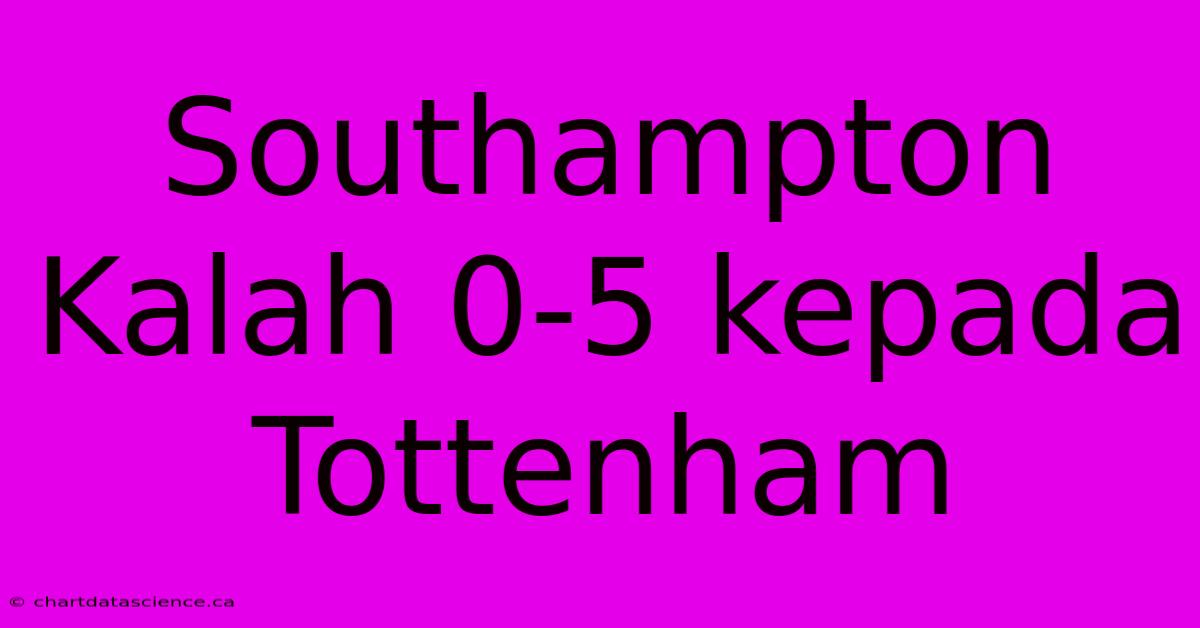 Southampton Kalah 0-5 Kepada Tottenham