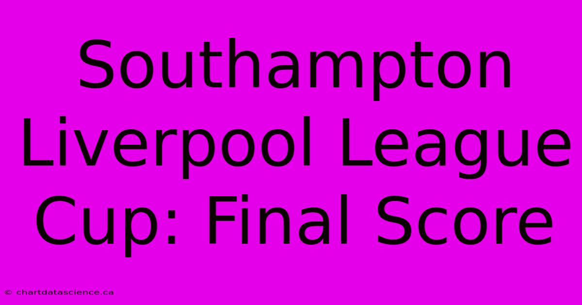 Southampton Liverpool League Cup: Final Score