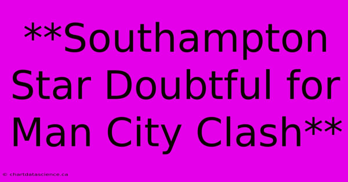 **Southampton Star Doubtful For Man City Clash**